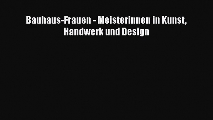 [PDF Download] Bauhaus-Frauen - Meisterinnen in Kunst Handwerk und Design [Read] Full Ebook