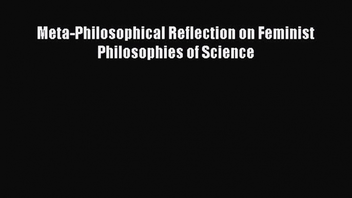 Read Meta-Philosophical Reflection on Feminist Philosophies of Science Ebook Free