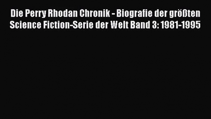 [PDF Download] Die Perry Rhodan Chronik - Biografie der größten Science Fiction-Serie der Welt