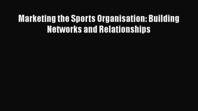 Download Marketing the Sports Organisation: Building Networks and Relationships Ebook Online