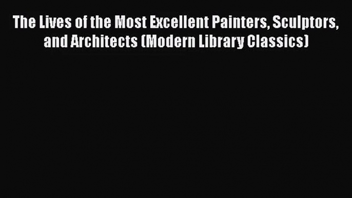 [PDF Download] The Lives of the Most Excellent Painters Sculptors and Architects (Modern Library