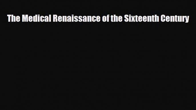 PDF Download The Medical Renaissance of the Sixteenth Century Read Full Ebook