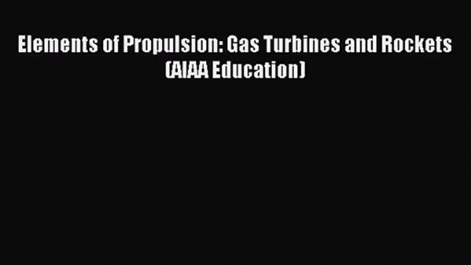 [PDF Download] Elements of Propulsion: Gas Turbines and Rockets (AIAA Education) [Download]