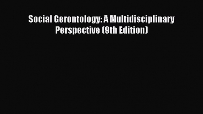 [PDF Download] Social Gerontology: A Multidisciplinary Perspective (9th Edition) [PDF] Full