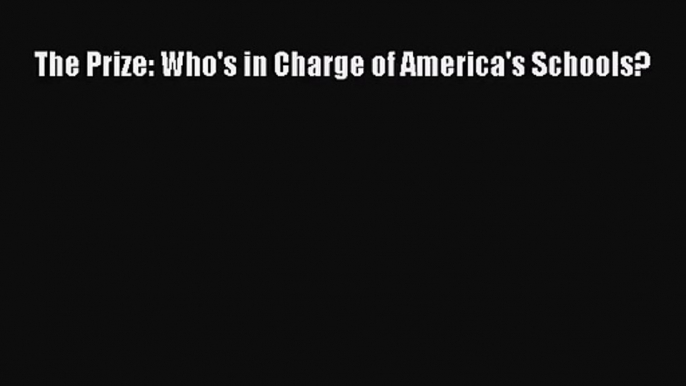 [PDF Download] The Prize: Who's in Charge of America's Schools? [PDF] Online