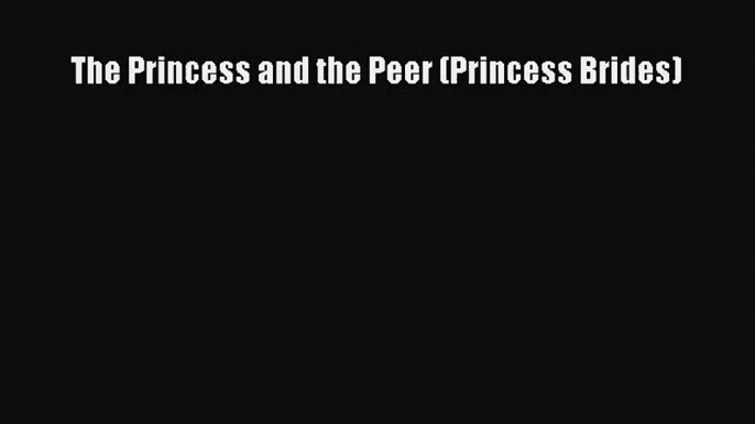 [PDF Download] The Princess and the Peer (Princess Brides) [PDF] Full Ebook