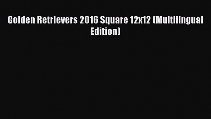 PDF Download - Golden Retrievers 2016 Square 12x12 (Multilingual Edition) Download Online