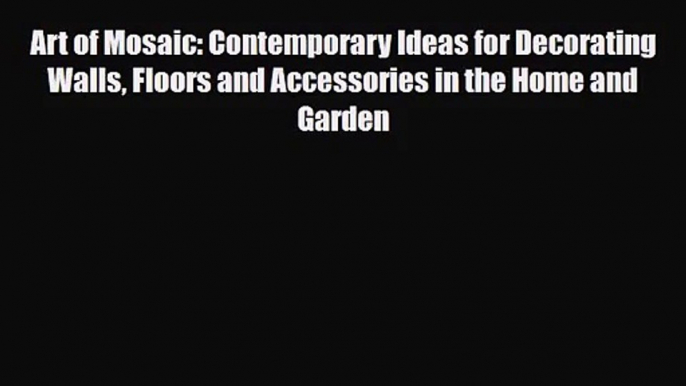 [PDF Download] Art of Mosaic: Contemporary Ideas for Decorating Walls Floors and Accessories