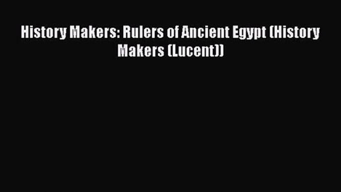 [PDF Download] History Makers: Rulers of Ancient Egypt (History Makers (Lucent)) [PDF] Full