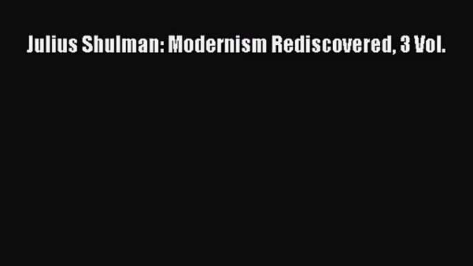 [PDF Download] Julius Shulman: Modernism Rediscovered 3 Vol. [Read] Online