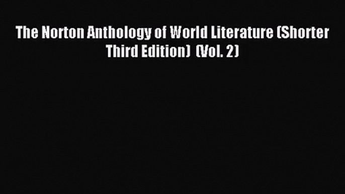 [PDF Download] The Norton Anthology of World Literature (Shorter Third Edition)  (Vol. 2) [Read]