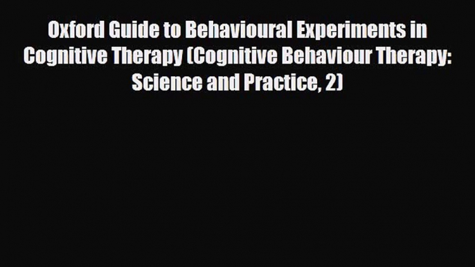 Oxford Guide to Behavioural Experiments in Cognitive Therapy (Cognitive Behaviour Therapy: