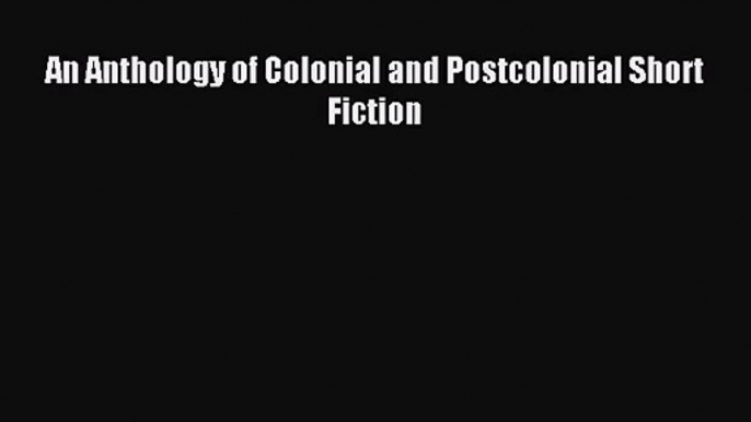 [PDF Download] An Anthology of Colonial and Postcolonial Short Fiction [PDF] Online