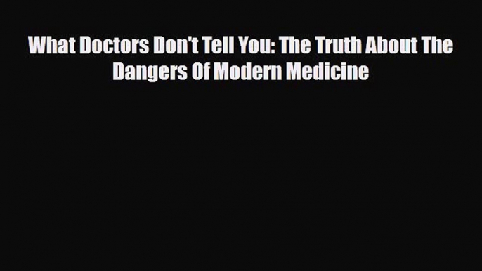 PDF Download What Doctors Don't Tell You: The Truth About The Dangers Of Modern Medicine Download