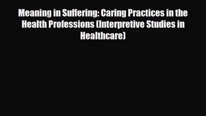 PDF Download Meaning in Suffering: Caring Practices in the Health Professions (Interpretive