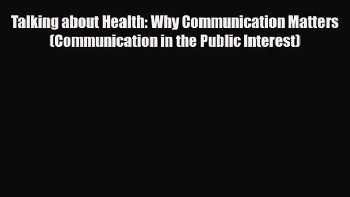 PDF Download Talking about Health: Why Communication Matters (Communication in the Public Interest)