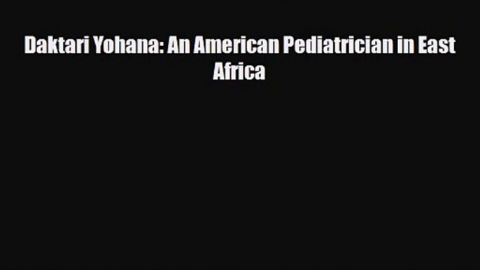 PDF Download Daktari Yohana: An American Pediatrician in East Africa Read Online