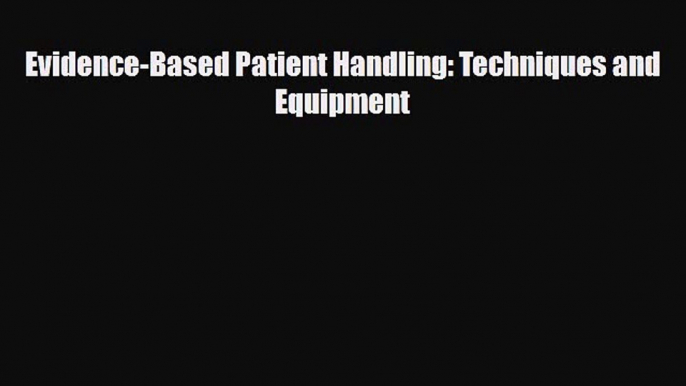 PDF Download Evidence-Based Patient Handling: Techniques and Equipment PDF Full Ebook