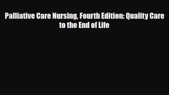 PDF Download Palliative Care Nursing Fourth Edition: Quality Care to the End of Life PDF Full