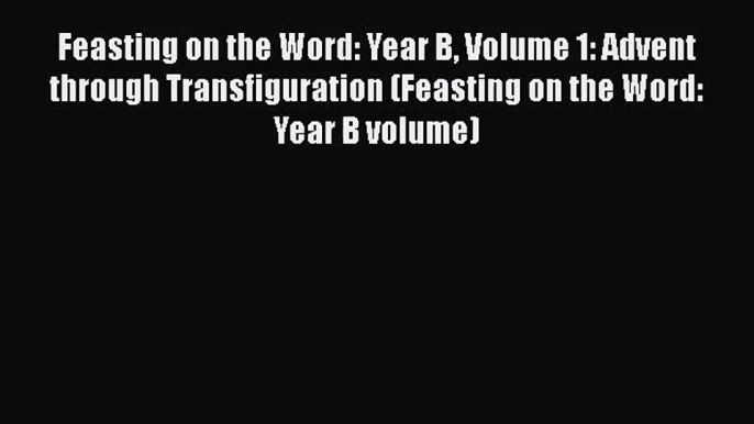 [PDF Download] Feasting on the Word: Year B Volume 1: Advent through Transfiguration (Feasting