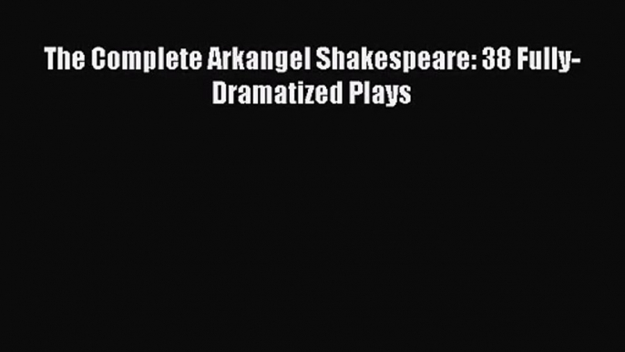 [PDF Download] The Complete Arkangel Shakespeare: 38 Fully-Dramatized Plays [Download] Online