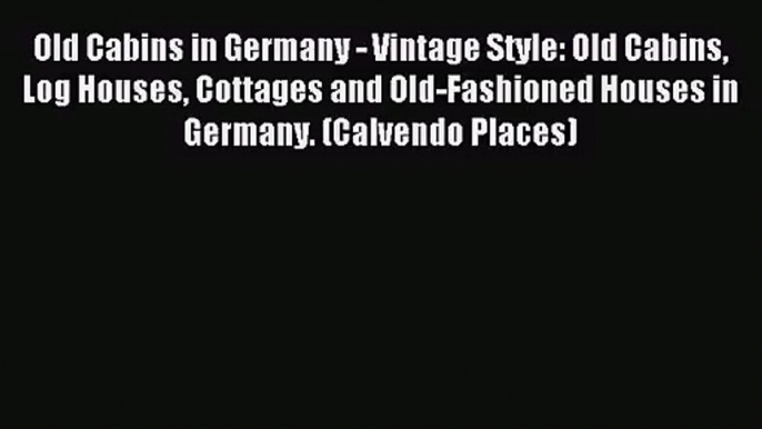 PDF Download - Old Cabins in Germany - Vintage Style: Old Cabins Log Houses Cottages and Old-Fashioned