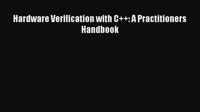 [PDF Download] Hardware Verification with C++: A Practitioners Handbook [Read] Full Ebook