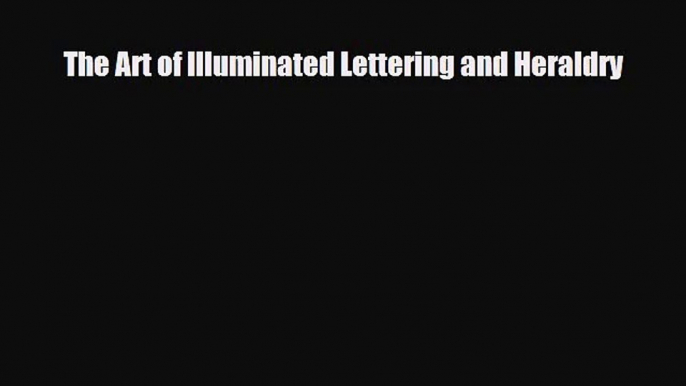 [PDF Download] The Art of Illuminated Lettering and Heraldry [PDF] Online