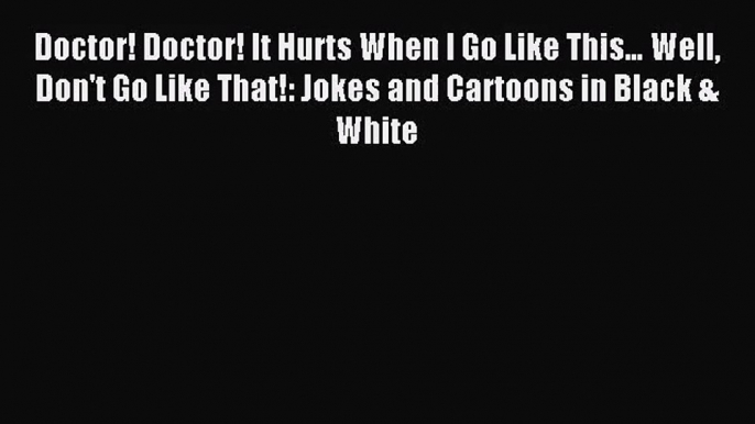 [PDF Download] Doctor! Doctor! It Hurts When I Go Like This… Well Don't Go Like That!: Jokes