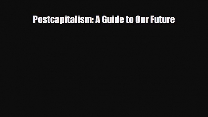 [PDF Download] Postcapitalism: A Guide to Our Future [PDF] Online