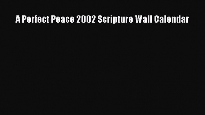 [PDF Download] A Perfect Peace 2002 Scripture Wall Calendar [Read] Online