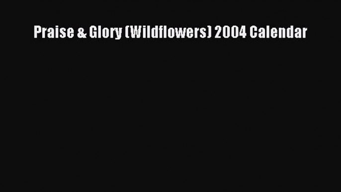 [PDF Download] Praise & Glory (Wildflowers) 2004 Calendar [Download] Online