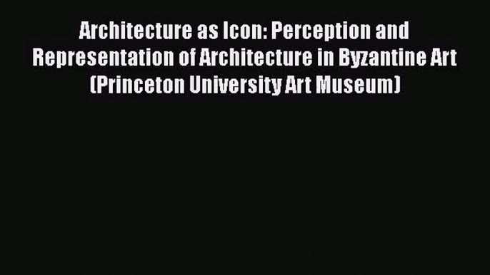 [PDF Download] Architecture as Icon: Perception and Representation of Architecture in Byzantine