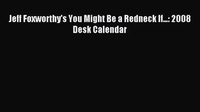 PDF Download - Jeff Foxworthy's You Might Be a Redneck If...: 2008 Desk Calendar Read Online