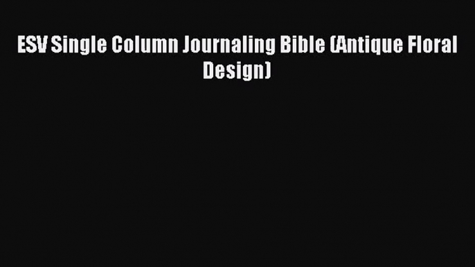 [PDF Download] ESV Single Column Journaling Bible (Antique Floral Design) [PDF] Online