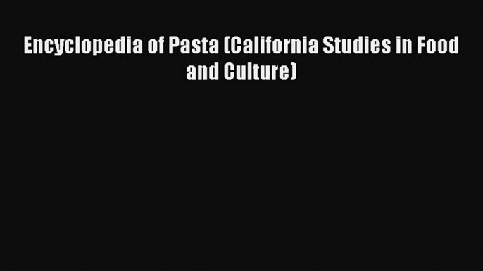 Read Encyclopedia of Pasta (California Studies in Food and Culture) PDF Free