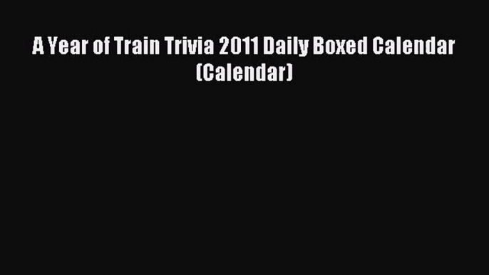 PDF Download - A Year of Train Trivia 2011 Daily Boxed Calendar (Calendar) Download Online