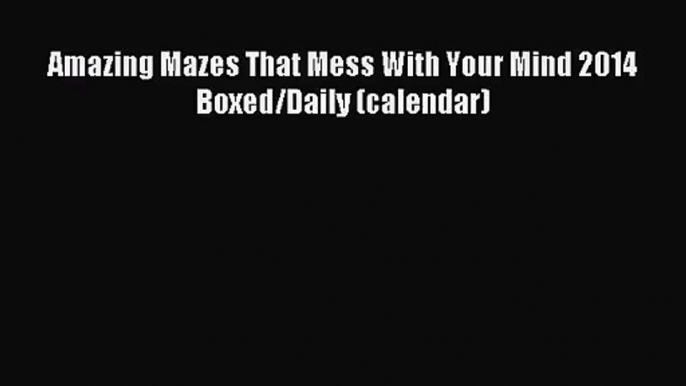 PDF Download - Amazing Mazes That Mess With Your Mind 2014 Boxed/Daily (calendar) Read Online