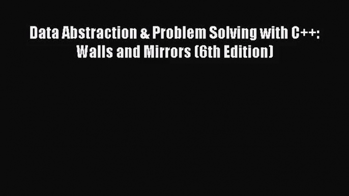 [PDF Download] Data Abstraction & Problem Solving with C++: Walls and Mirrors (6th Edition)