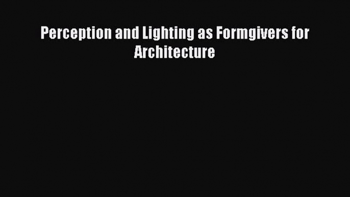 [PDF Download] Perception and Lighting as Formgivers for Architecture [Download] Online