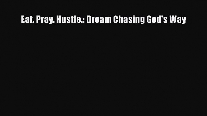 [PDF Download] Eat. Pray. Hustle.: Dream Chasing God's Way [Download] Full Ebook