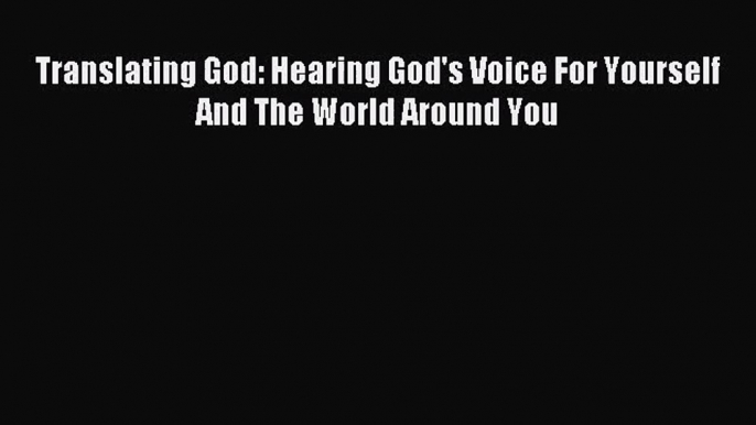 [PDF Download] Translating God: Hearing God's Voice For Yourself And The World Around You [PDF]