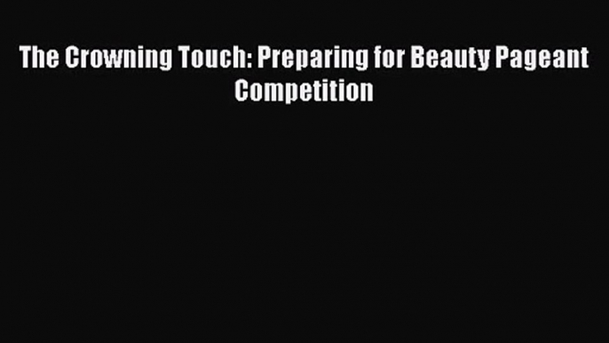 [PDF Download] The Crowning Touch: Preparing for Beauty Pageant Competition [Download] Online