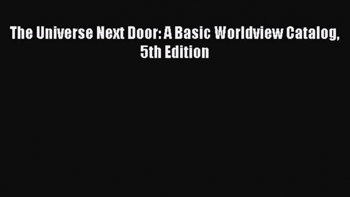 [PDF Download] The Universe Next Door: A Basic Worldview Catalog 5th Edition [PDF] Online