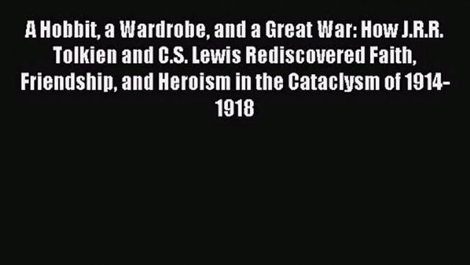 [PDF Download] A Hobbit a Wardrobe and a Great War: How J.R.R. Tolkien and C.S. Lewis Rediscovered