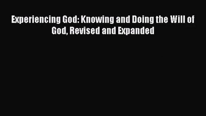 [PDF Download] Experiencing God: Knowing and Doing the Will of God Revised and Expanded [PDF]