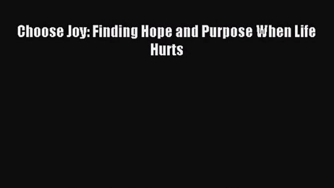 [PDF Download] Choose Joy: Finding Hope and Purpose When Life Hurts [PDF] Full Ebook