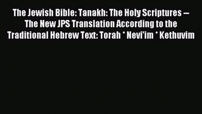 [PDF Download] The Jewish Bible: Tanakh: The Holy Scriptures -- The New JPS Translation According