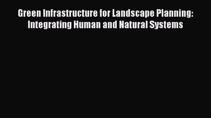 [PDF Download] Green Infrastructure for Landscape Planning: Integrating Human and Natural Systems