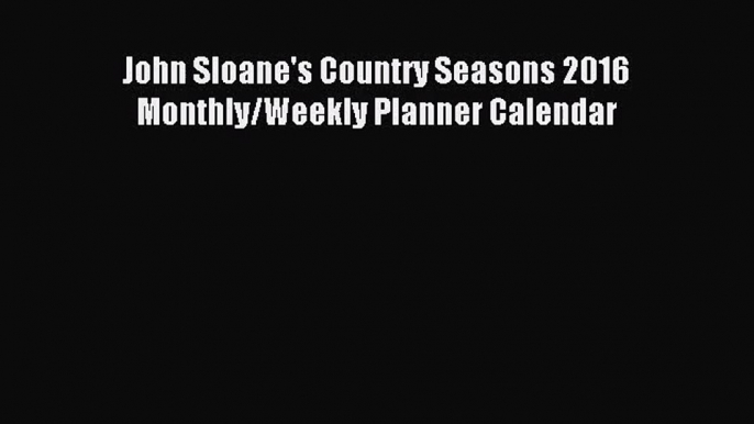 [PDF Download] John Sloane's Country Seasons 2016 Monthly/Weekly Planner Calendar [Download]